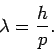\begin{displaymath}
\lambda = \frac{h}{p}.
\end{displaymath}