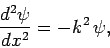 \begin{displaymath}
\frac{d^2 \psi}{d x^2} = - k^2 \psi,
\end{displaymath}