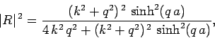 \begin{displaymath}
\vert R\vert^{ 2} = \frac{(k^2+q^2)^{ 2} \sinh^2(q a)}{4 k^2 q^2 + (k^2+q^2)^{ 2} \sinh^2(q a)},
\end{displaymath}