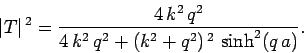 \begin{displaymath}
\vert T\vert^{ 2} = \frac{4 k^2 q^2}{4 k^2 q^2 + (k^2+q^2)^{ 2} \sinh^2(q a)}.
\end{displaymath}
