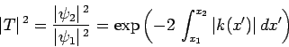 \begin{displaymath}
\vert T\vert^{ 2} = \frac{\vert\psi_2\vert^{ 2}}{\vert\psi...
... = \exp\left(-2 \int_{x_1}^{x_2} \vert k(x')\vert dx'\right)
\end{displaymath}