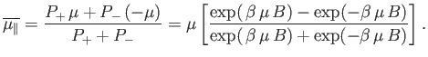$\displaystyle \overline{\mu_\parallel} = \frac{ P_{+}  \mu + P_{-}  (-\mu)}{P...
...p(-\beta  \mu  B)} { \exp( \beta  \mu  B)+ \exp(-\beta  \mu  B)}\right].$