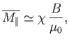 $\displaystyle \overline{M_\parallel} \simeq \chi  \frac{B}{\mu_0},$