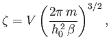 $\displaystyle \zeta = V \left( \frac{2\pi  m}{h_0^{ 2} \beta}\right)^{3/2},$