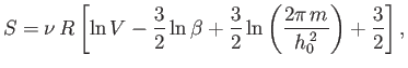 $\displaystyle S = \nu  R \left[ \ln V -\frac{3}{2} \ln \beta + \frac{3}{2}\ln \left(\frac{2\pi  m }{h_0^{ 2}}\right) + \frac{3}{2} \right],$