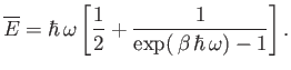 $\displaystyle \overline{E} = \hbar  \omega \left[ \frac{1}{2} + \frac{1}{\exp( \beta  \hbar  \omega)-1} \right].$
