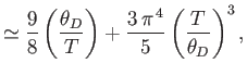 $\displaystyle \simeq \frac{9}{8}\left(\frac{\theta_D}{T}\right) + \frac{3 \pi^{ 4}}{5}\left(\frac{T}{\theta_D}\right)^3,$
