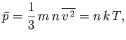 $\displaystyle \bar{p}= \frac{1}{3} m n \overline{v^{ 2}}= n k T,
$