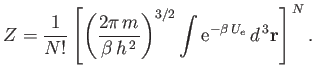 $\displaystyle Z = \frac{1}{N!}\left[\left(\frac{2\pi m}{\beta h^{ 2}}\right)^{3/2}\int {\rm e}^{-\beta U_e} d^{ 3}{\bf r}\right]^{ N}.$