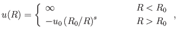$\displaystyle u(R)=\left\{ \begin{array}{lll} \infty &\mbox{\hspace{1cm}}& R<R_0\ [0.5ex] -u_0\left(R_0/R\right)^s&&R>R_0\end{array} \right.,$
