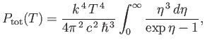 $\displaystyle P_{\rm tot}(T) = \frac{k^{ 4}  T^{ 4} }{4\pi^{ 2}  c^{ 2} \hbar^{ 3}} \int_0^\infty \frac{\eta^{ 3} d\eta}{\exp\eta -1},$