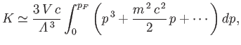 $\displaystyle K\simeq \frac{3 V c}{{\mit\Lambda}^{ 3}}\int_0^{p_F} \left(p^{ 3} + \frac{m^{ 2} c^{ 2}}{2} p + \cdots\right)dp,$