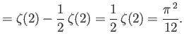 $\displaystyle = \zeta(2) - \frac{1}{2} \zeta(2) = \frac{1}{2} \zeta(2) = \frac{\pi^{ 2}}{12}.$
