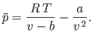 $\displaystyle \bar{p} =\frac{R T}{v-b}-\frac{a}{v^{ 2}}.
$