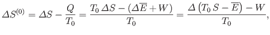 $\displaystyle {\mit\Delta} S^{(0)}={\mit\Delta} S -\frac{Q}{T_0}=\frac{T_0 {\m...
...erline{E}+W)}{T_0}= \frac{{\mit\Delta}\left(T_0 S-\overline{E}\right)-W}{T_0},$