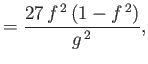 $\displaystyle = \frac{27 f^{ 2} (1-f^{ 2})}{g^{ 2}},$