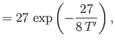 $\displaystyle = 27 \exp\left(-\frac{27}{8 T'}\right),$