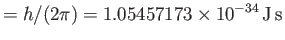 $\displaystyle =h/(2\pi)=1.05457173\times 10^{-34} {\rm J s}$