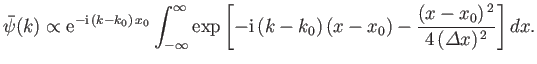 $\displaystyle \bar{\psi}(k) \propto {\rm e}^{-{\rm i} (k-k_0) x_0}\int_{-\inf...
...i} (k-k_0) (x-x_0) - \frac{(x-x_0)^{ 2}}{4 ({\mit\Delta}x)^{ 2}}\right]dx.$