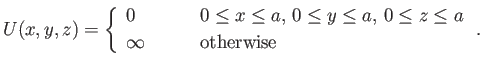$\displaystyle U(x,y,z) = \left\{ \begin{array}{lll} 0&\mbox{\hspace{0.5cm}}&0\l...
...\leq a,  0\leq z\leq a\ [0.5ex] \infty &&\mbox{otherwise} \end{array}\right..$