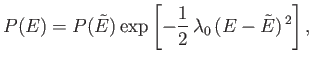 $\displaystyle P(E)=P(\tilde{E}) \exp\left[-\frac{1}{2} \lambda_0  (E-\tilde{E})^{ 2}\right],$