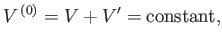 $\displaystyle V^{ (0)} = V + V' = {\rm constant},$