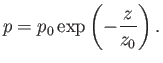 $\displaystyle p = p_0 \exp\left(-\frac{z}{z_0}\right).$