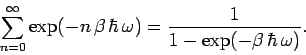 \begin{displaymath}
\sum_{n=0}^\infty \exp(- n\,\beta\, \hbar\, \omega) = \frac{1}{1-\exp(-\beta\,\hbar
\,\omega)}.
\end{displaymath}