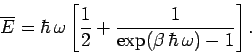 \begin{displaymath}
\overline{E} = \hbar \,\omega \left[ \frac{1}{2} + \frac{1}{\exp(\beta\, \hbar\,
\omega)-1}
\right].
\end{displaymath}