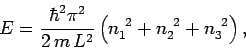 \begin{displaymath}
E = \frac{\hbar^2 \pi^2}{2\, m\, L^2} \left(n_1^{~2}+n_2^{~2}+ n_3^{~2}\right),
\end{displaymath}