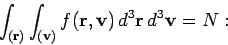 \begin{displaymath}
\int_{({\bf r})} \int_{({\bf v})} f({\bf r}, {\bf v})\,d^3{\bf r}\,d^3{\bf v} = N:
\end{displaymath}