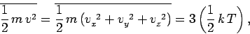 \begin{displaymath}
\overline{\frac{1}{2}\,m\,v^2} = \overline{\frac{1}{2}\,m\,(v_x^{~2}+v_y^{~2}+v_z^{~2})}
= 3 \left(\frac{1}{2}\, k\,T\right),
\end{displaymath}