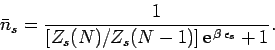 \begin{displaymath}
\bar{n}_s =\frac{1}{[Z_s(N)/Z_s(N-1)]\,{\rm e}^{\,\beta\,\epsilon_s} + 1}.
\end{displaymath}