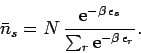 \begin{displaymath}
\bar{n}_s = N\,\frac{{\rm e}^{-\beta\,\epsilon_s}}
{\sum_r {\rm e}^{-\beta\,\epsilon_r}}.
\end{displaymath}