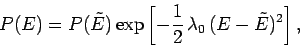\begin{displaymath}
P(E)=P(\tilde{E}) \exp\left[-\frac{1}{2}\,\lambda_0\, (E-\tilde{E})^2\right],
\end{displaymath}