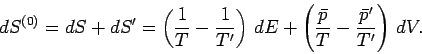 \begin{displaymath}
dS^{(0)} = dS + dS' = \left(\frac{1}{T}-\frac{1}{T'}\right)\,dE+
\left(\frac{\bar{p}}{T}-\frac{\bar{p}'}{T'}\right)\,dV.
\end{displaymath}