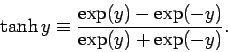 \begin{displaymath}
\tanh y \equiv \frac{ \exp(y) - \exp(-y)}{\exp(y)+\exp(-y)}.
\end{displaymath}