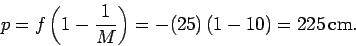 \begin{displaymath}
p = f\left(1-\frac{1}{M}\right) = -(25)\,(1-10) = 225\,{\rm cm}.
\end{displaymath}