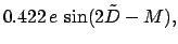 $\displaystyle 0.422\,e\,\sin (2\tilde{D} - M),$