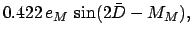 $\displaystyle 0.422\,e_M\,\sin (2\bar{D} - M_M),$