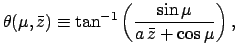 $\displaystyle \theta(\mu,\bar{z})\equiv \tan^{-1} \left(\frac{\sin\mu}{a\,\bar{z}+\cos\mu}\right),$