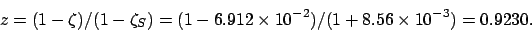 \begin{displaymath}
z= (1-\zeta)/(1-\zeta_S) = (1-6.912\times 10^{-2})/(1+8.56\times 10^{-3}) =
0.9230.
\end{displaymath}