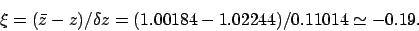 \begin{displaymath}
\xi = (\bar{z}-z)/\delta z = (1.00184-1.02244)/0.11014 \simeq -0.19.
\end{displaymath}