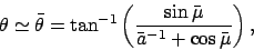 \begin{displaymath}
\theta\simeq \bar{\theta} = \tan^{-1}\left(\frac{\sin \bar{\mu}}{\bar{a}^{-1}+\cos\bar{\mu}}\right),
\end{displaymath}