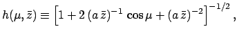 $\displaystyle h(\mu,\bar{z})\equiv\left[1 + 2\,(a\,\bar{z})^{-1}\,\cos\mu+ (a\,\bar{z})^{-2}\right]^{-1/2},$