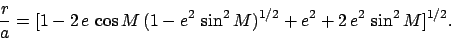 \begin{displaymath}
\frac{r}{a} = [1-2\,e\,\cos M\,(1-e^2\,\sin^2 M)^{1/2}+e^2+2\,e^2\,\sin^2 M]^{1/2}.
\end{displaymath}