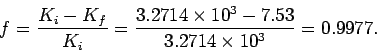 \begin{displaymath}
f = \frac{K_i-K_f}{K_i} = \frac{3.2714\times 10^3-7.53}{3.2714\times 10^3} = 0.9977.
\end{displaymath}