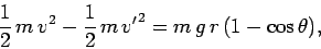 \begin{displaymath}
\frac{1}{2} m v^2 - \frac{1}{2} m {v'}^2 = m g r (1-\cos\theta),
\end{displaymath}