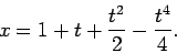 \begin{displaymath}
x = 1 + t + \frac{t^2}{2} - \frac{t^4}{4}.
\end{displaymath}