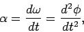 \begin{displaymath}
\alpha = \frac{d\omega}{dt}= \frac{d^2\phi}{dt^2},
\end{displaymath}